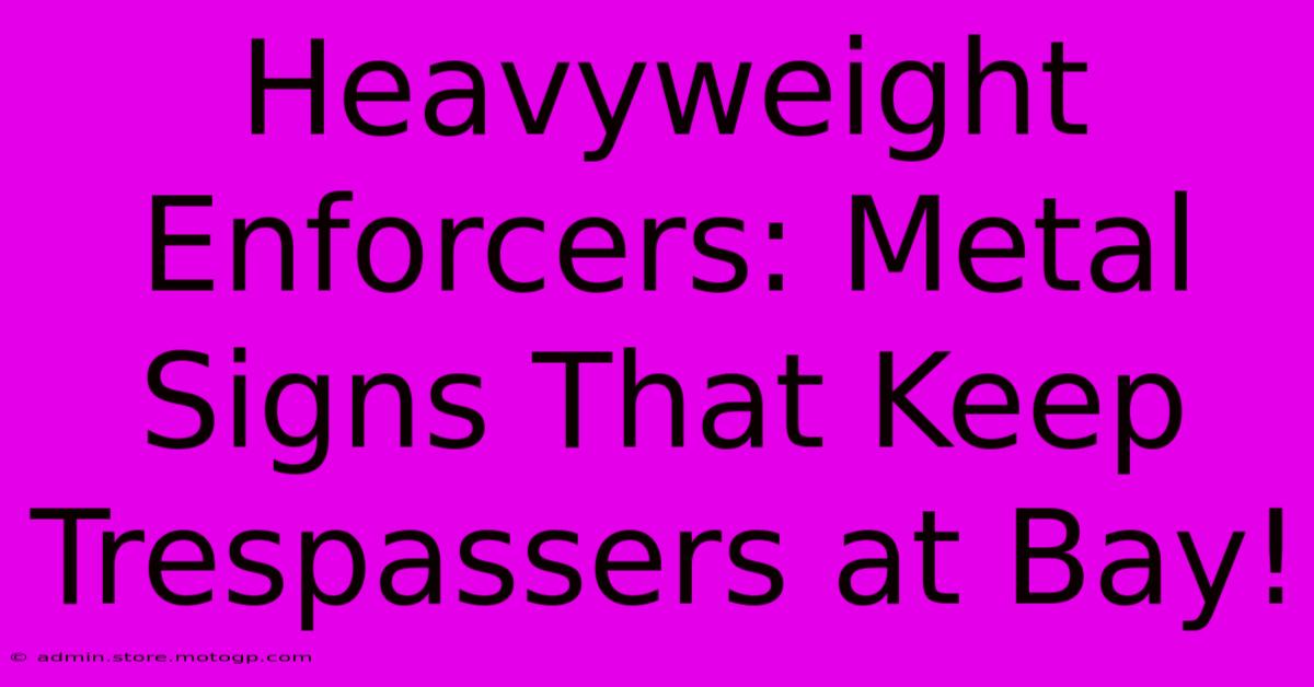 Heavyweight Enforcers: Metal Signs That Keep Trespassers At Bay!