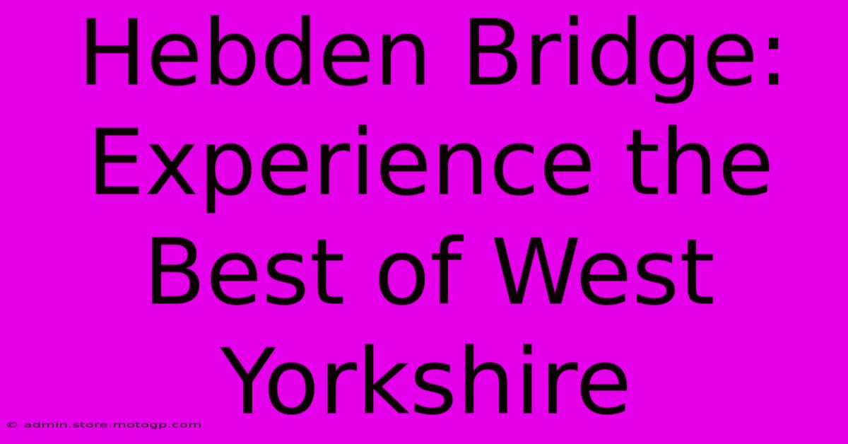 Hebden Bridge: Experience The Best Of West Yorkshire