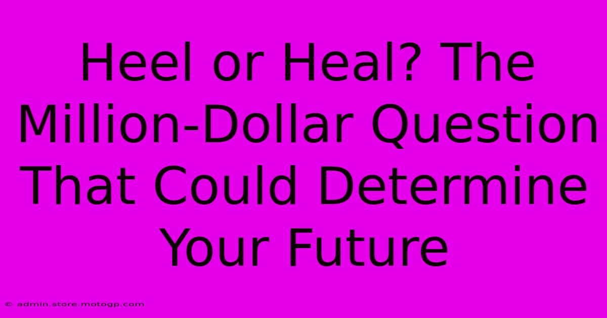 Heel Or Heal? The Million-Dollar Question That Could Determine Your Future