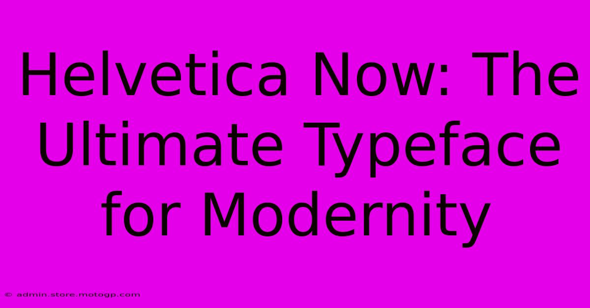 Helvetica Now: The Ultimate Typeface For Modernity