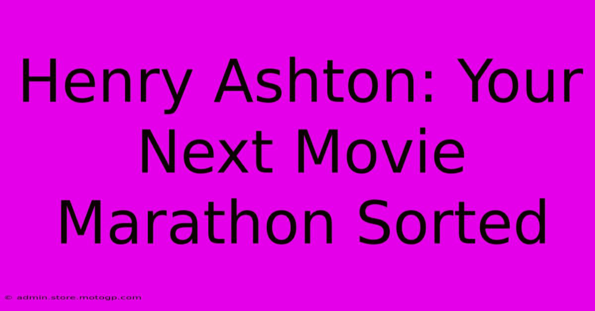 Henry Ashton: Your Next Movie Marathon Sorted