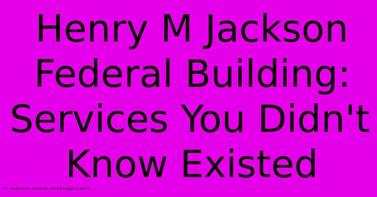 Henry M Jackson Federal Building: Services You Didn't Know Existed