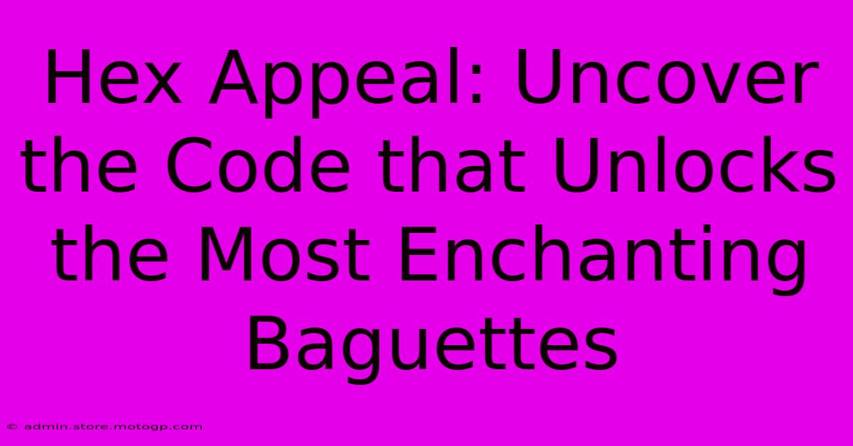 Hex Appeal: Uncover The Code That Unlocks The Most Enchanting Baguettes