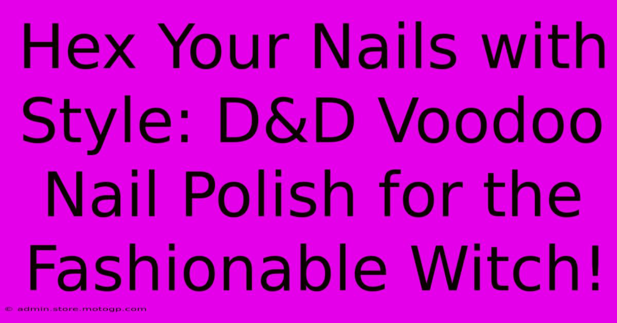 Hex Your Nails With Style: D&D Voodoo Nail Polish For The Fashionable Witch!