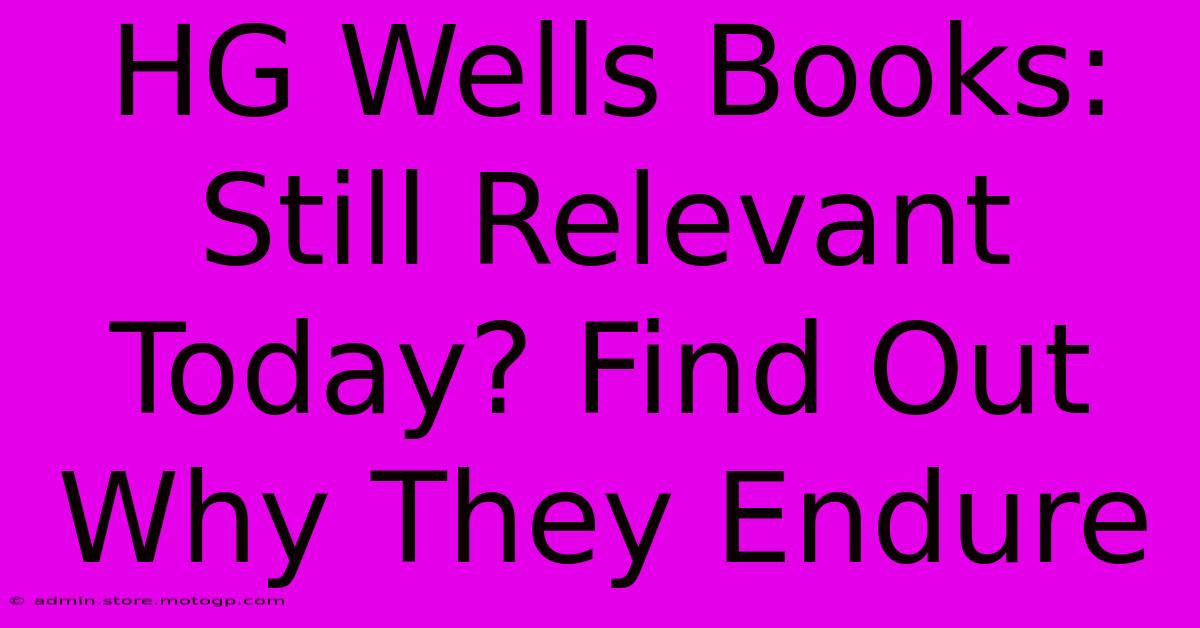 HG Wells Books: Still Relevant Today? Find Out Why They Endure