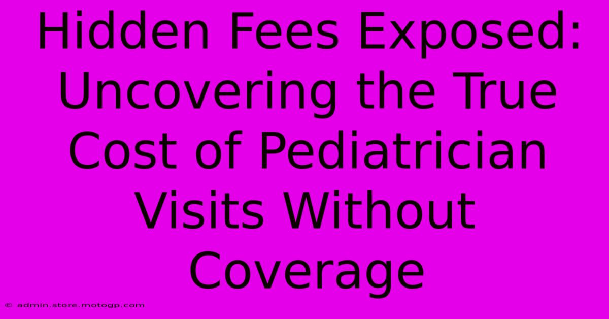 Hidden Fees Exposed: Uncovering The True Cost Of Pediatrician Visits Without Coverage