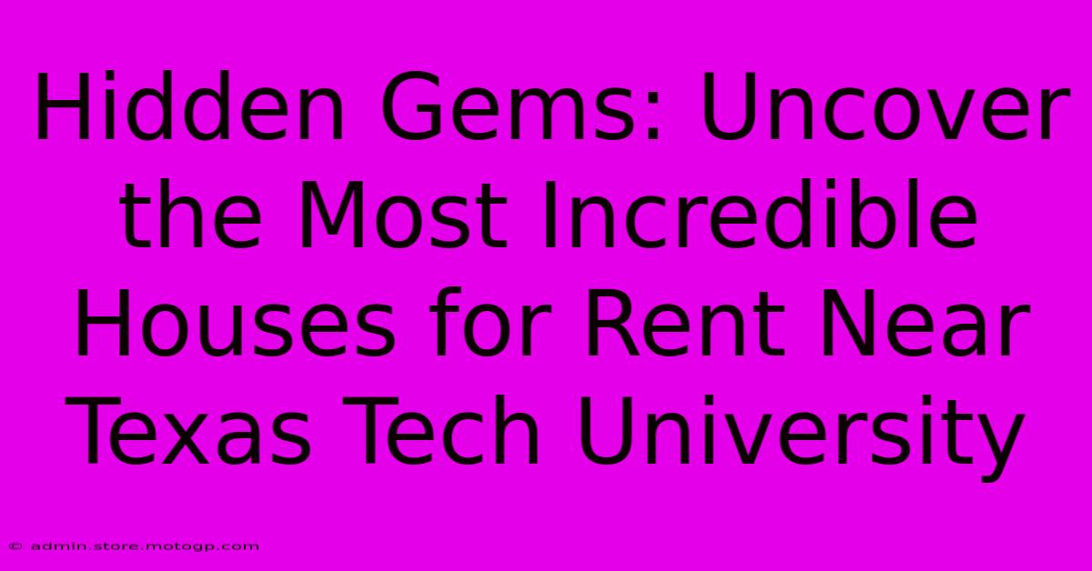 Hidden Gems: Uncover The Most Incredible Houses For Rent Near Texas Tech University