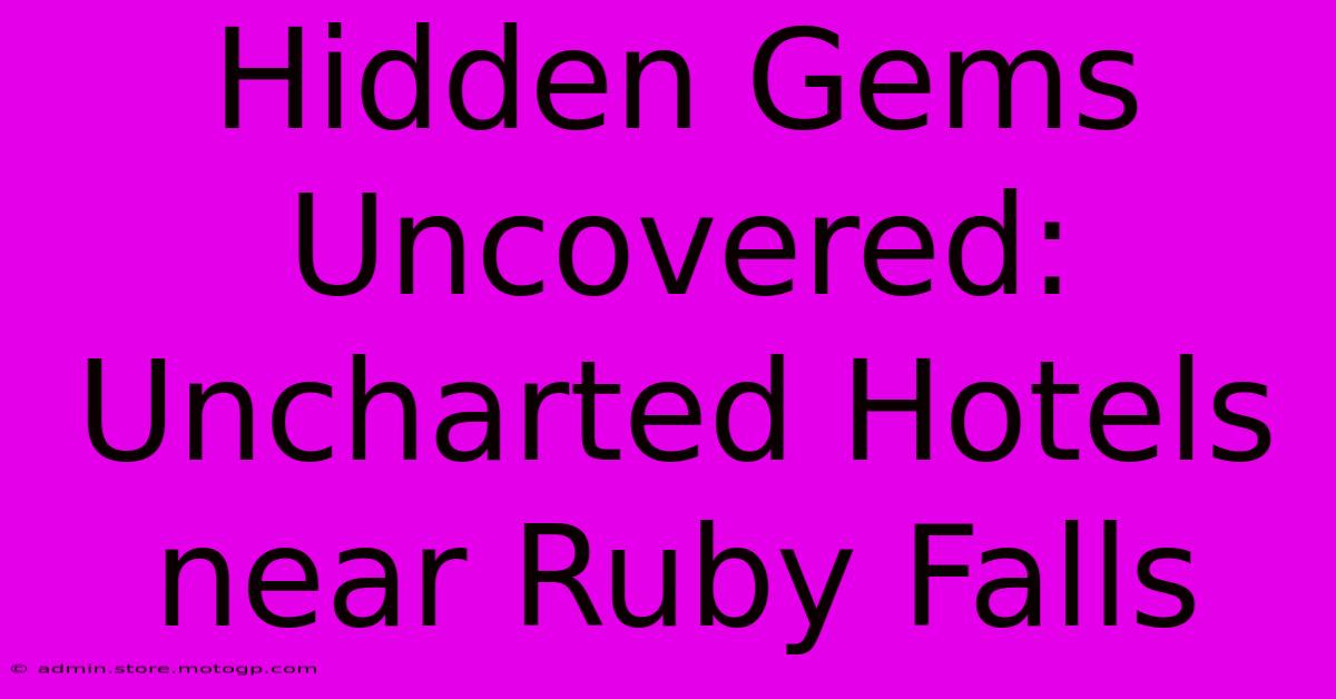 Hidden Gems Uncovered: Uncharted Hotels Near Ruby Falls