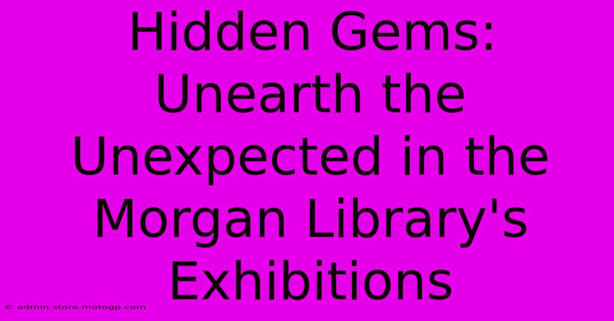 Hidden Gems: Unearth The Unexpected In The Morgan Library's Exhibitions