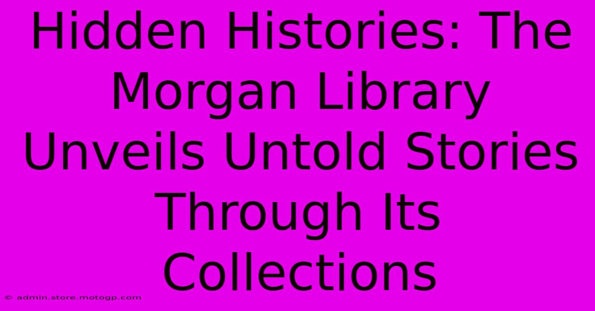 Hidden Histories: The Morgan Library Unveils Untold Stories Through Its Collections