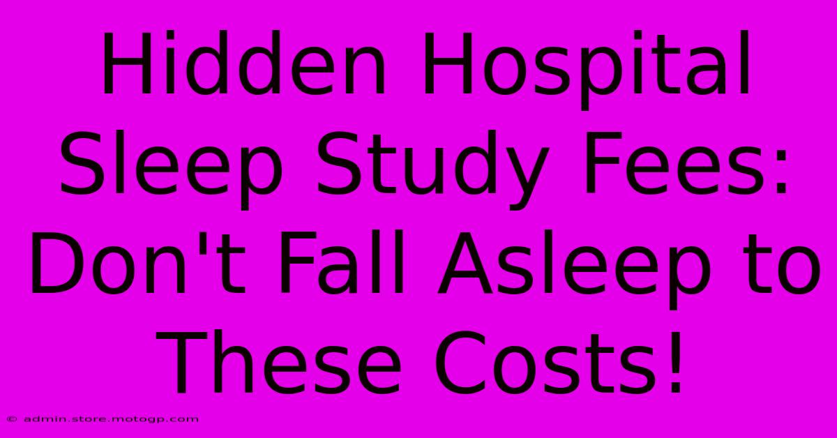 Hidden Hospital Sleep Study Fees: Don't Fall Asleep To These Costs!