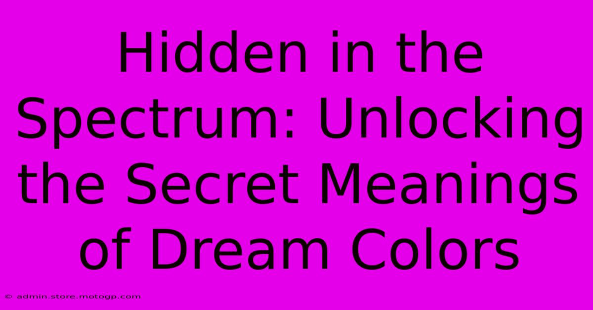 Hidden In The Spectrum: Unlocking The Secret Meanings Of Dream Colors