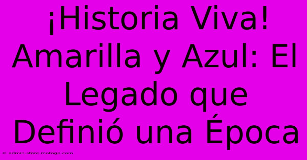 ¡Historia Viva! Amarilla Y Azul: El Legado Que Definió Una Época