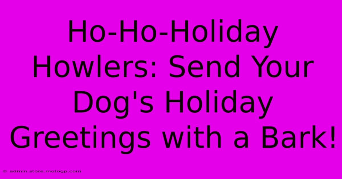 Ho-Ho-Holiday Howlers: Send Your Dog's Holiday Greetings With A Bark!