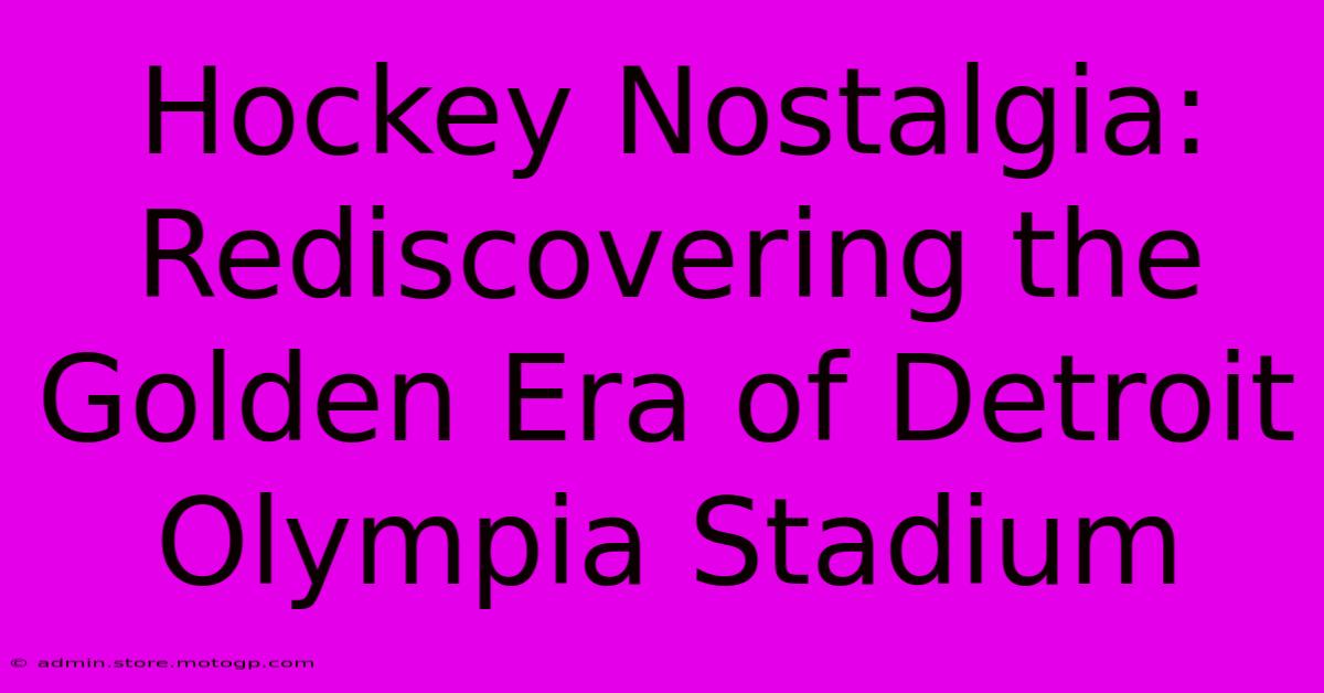 Hockey Nostalgia: Rediscovering The Golden Era Of Detroit Olympia Stadium