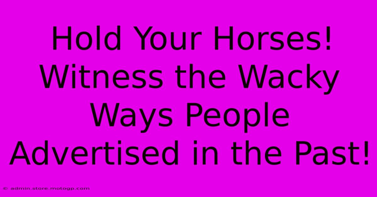 Hold Your Horses! Witness The Wacky Ways People Advertised In The Past!