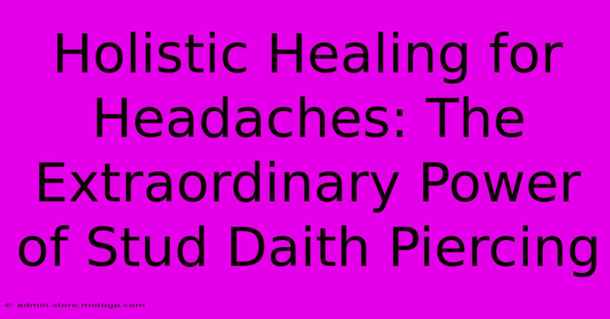 Holistic Healing For Headaches: The Extraordinary Power Of Stud Daith Piercing