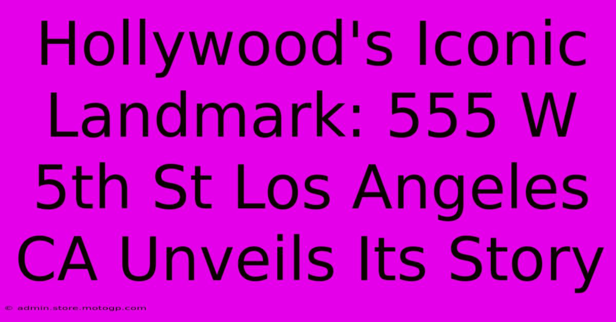 Hollywood's Iconic Landmark: 555 W 5th St Los Angeles CA Unveils Its Story