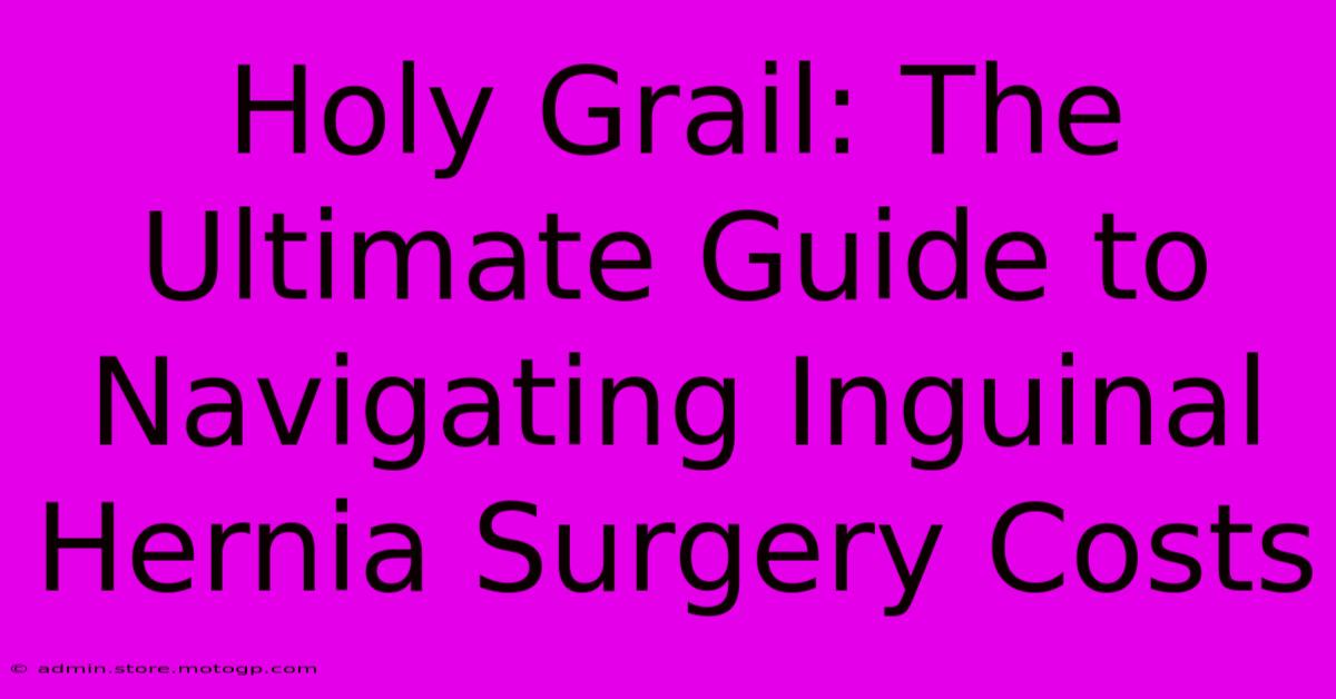 Holy Grail: The Ultimate Guide To Navigating Inguinal Hernia Surgery Costs