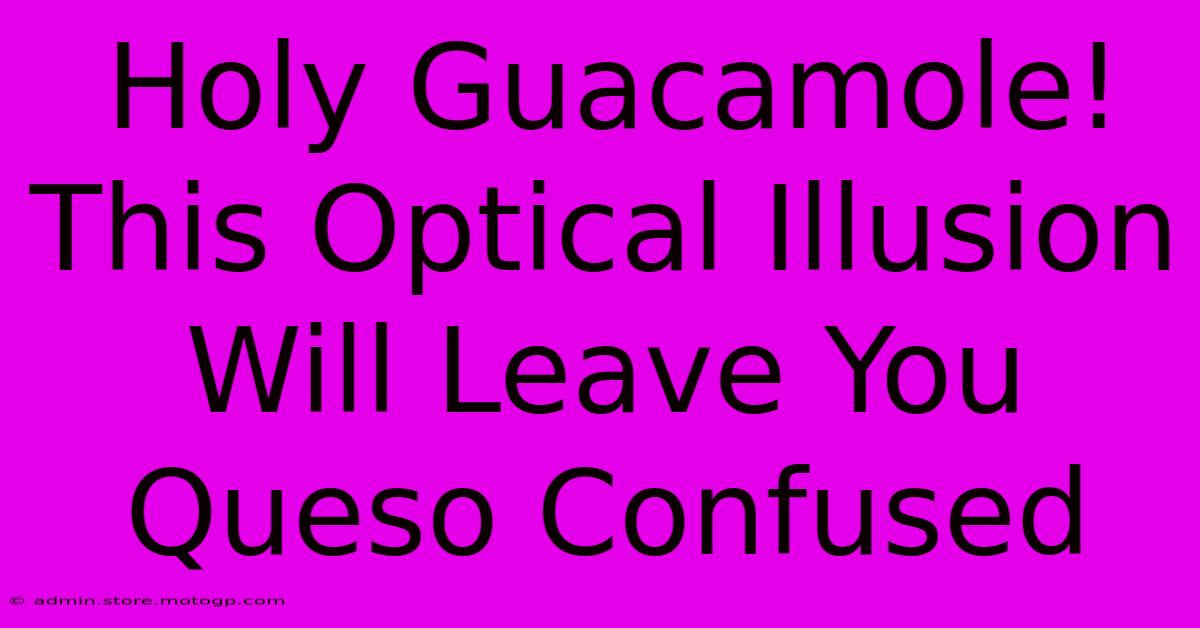 Holy Guacamole! This Optical Illusion Will Leave You Queso Confused