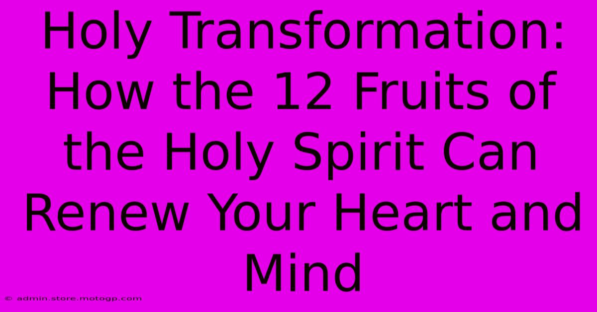 Holy Transformation: How The 12 Fruits Of The Holy Spirit Can Renew Your Heart And Mind