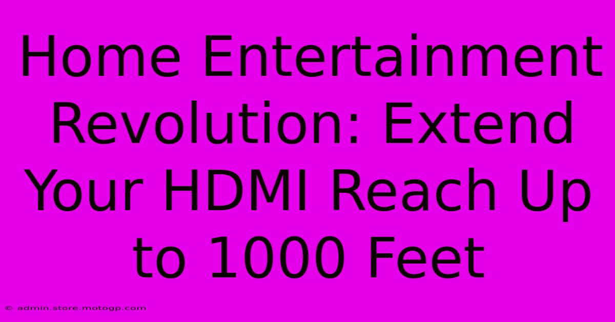 Home Entertainment Revolution: Extend Your HDMI Reach Up To 1000 Feet