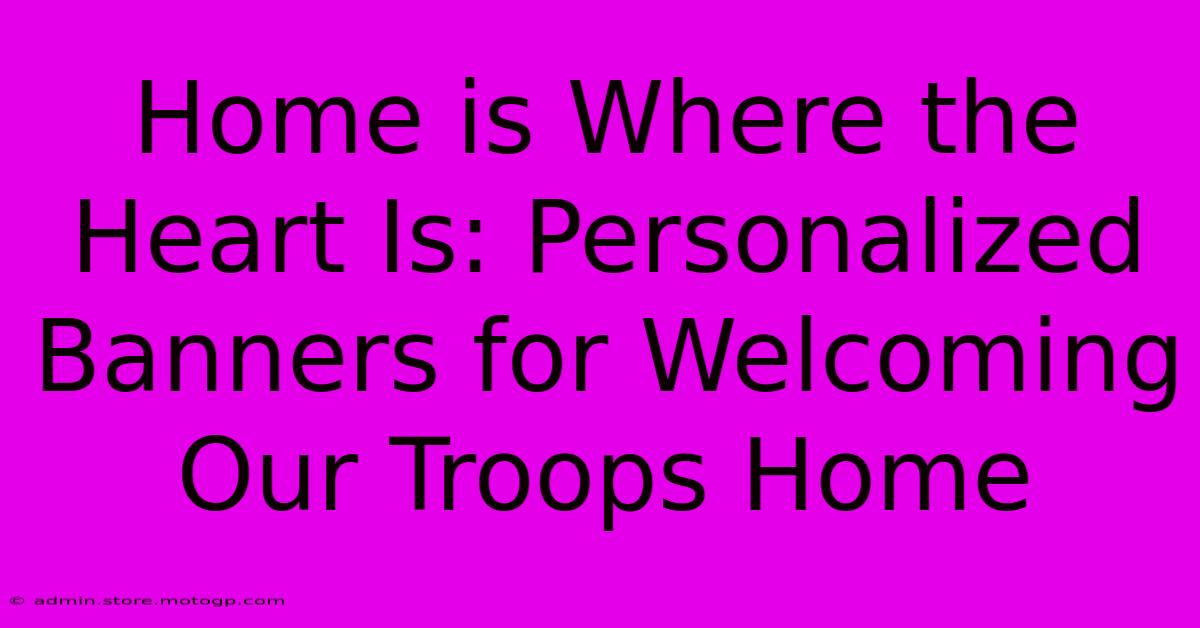 Home Is Where The Heart Is: Personalized Banners For Welcoming Our Troops Home