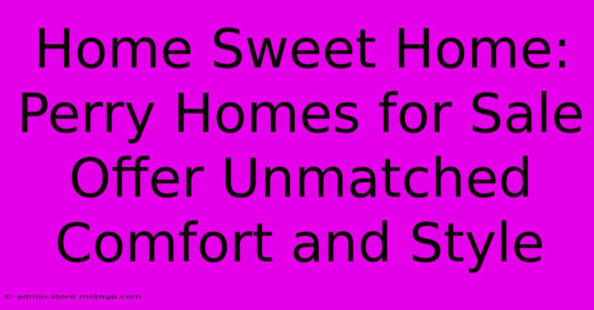 Home Sweet Home: Perry Homes For Sale Offer Unmatched Comfort And Style