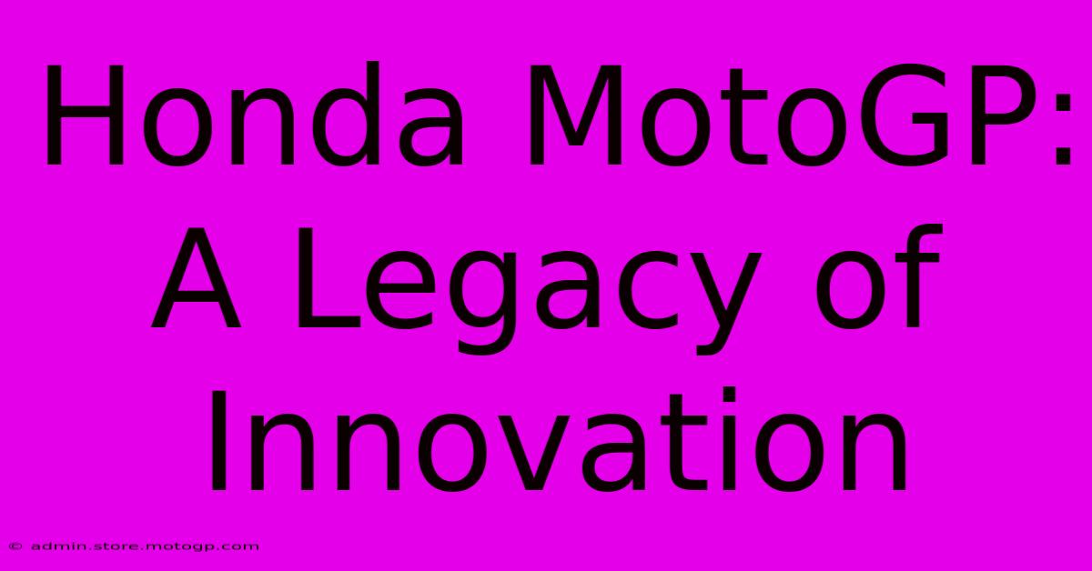 Honda MotoGP:  A Legacy Of Innovation