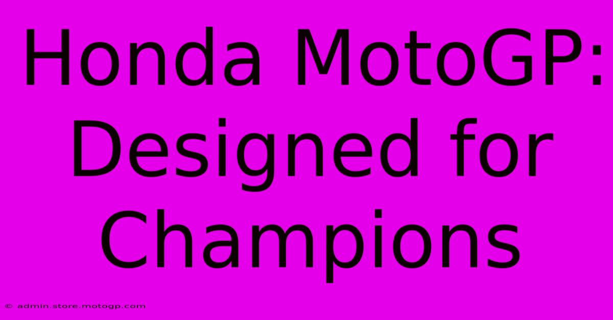 Honda MotoGP:  Designed For Champions