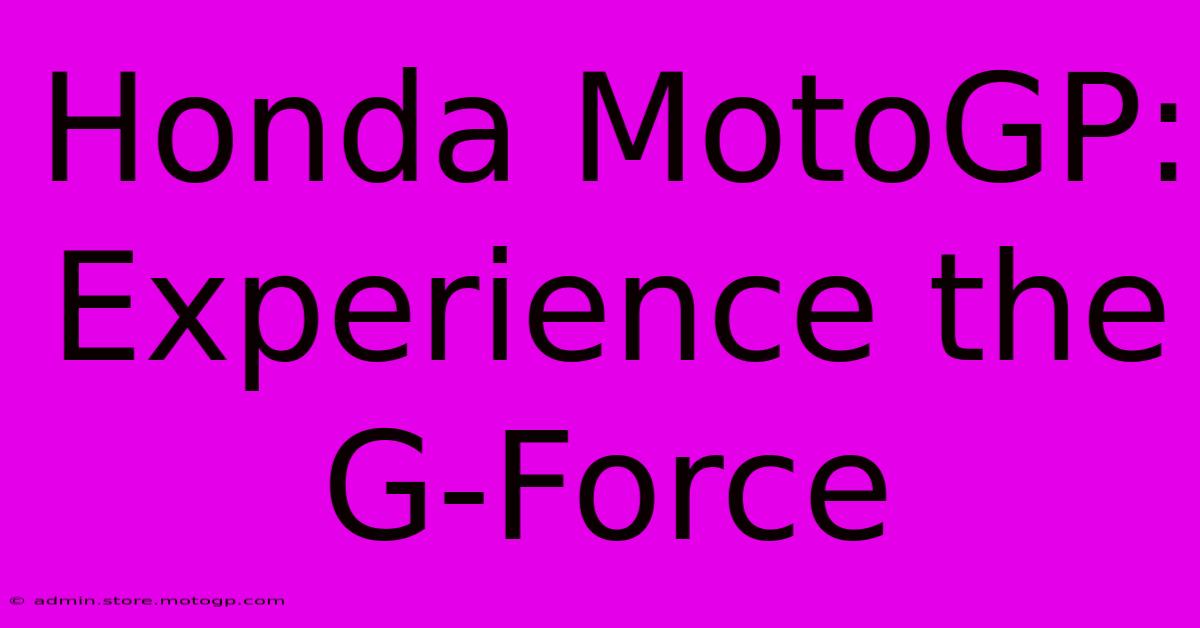 Honda MotoGP:  Experience The G-Force