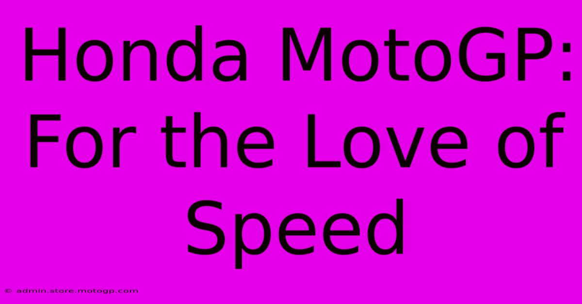 Honda MotoGP:  For The Love Of Speed