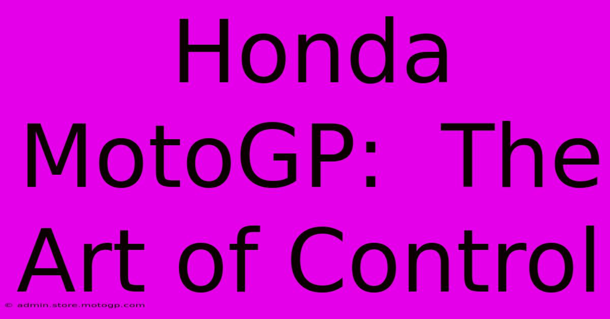 Honda MotoGP:  The Art Of Control