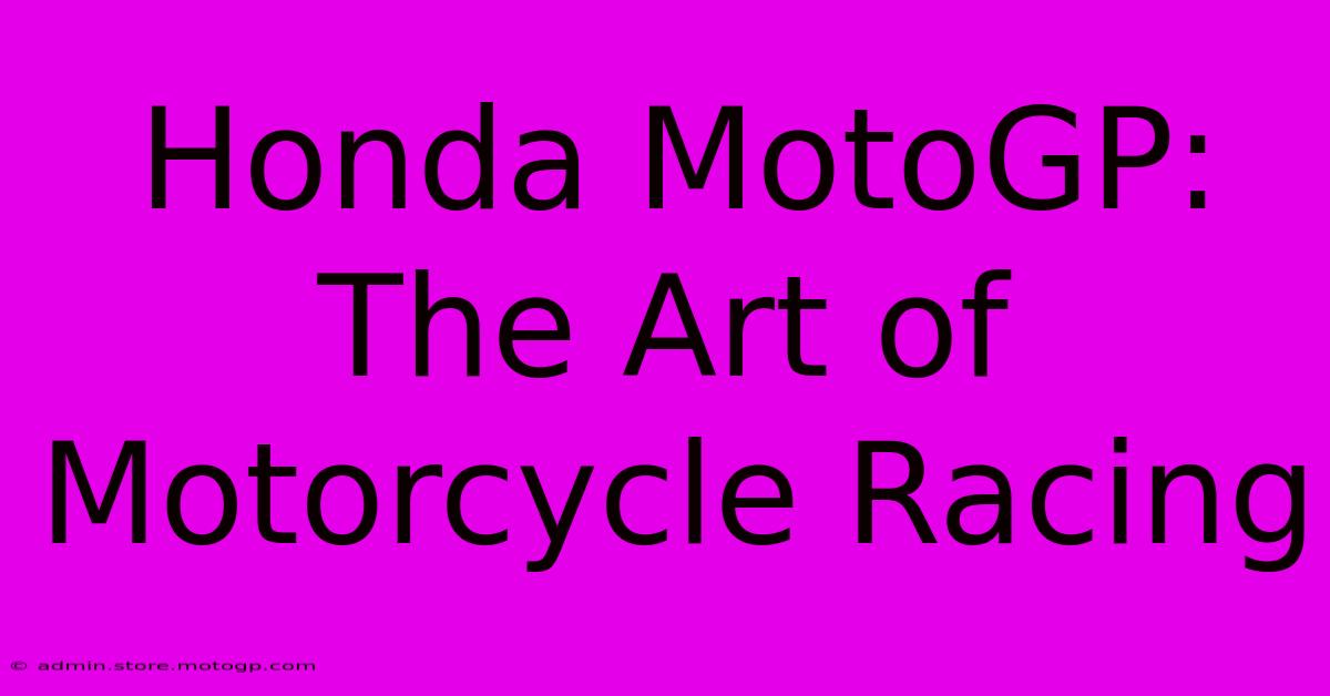 Honda MotoGP:  The Art Of Motorcycle Racing