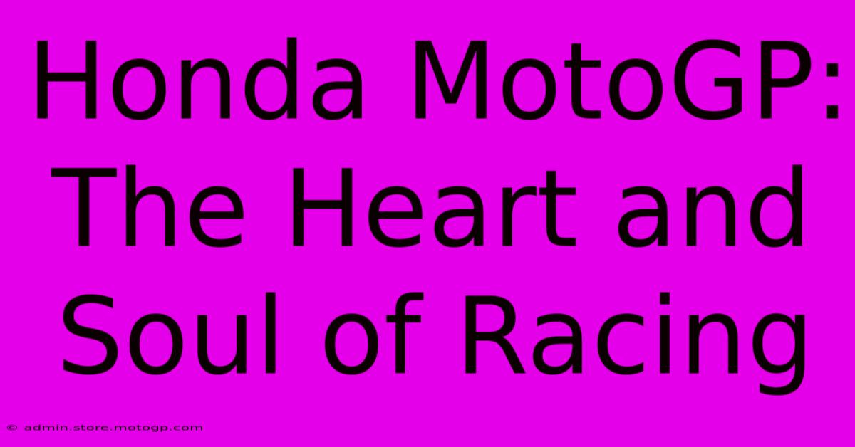 Honda MotoGP:  The Heart And Soul Of Racing