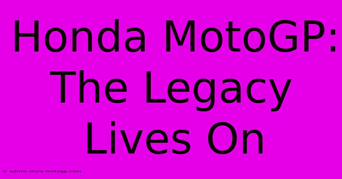 Honda MotoGP:  The Legacy Lives On