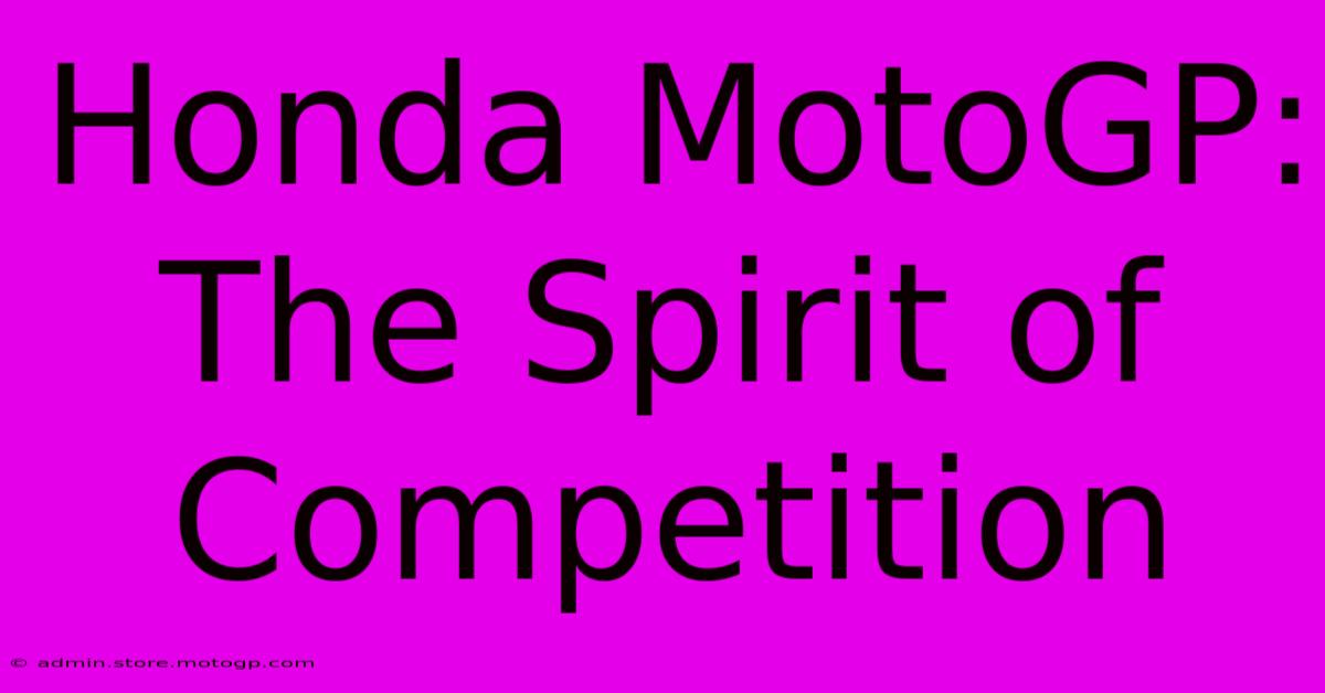 Honda MotoGP:  The Spirit Of Competition