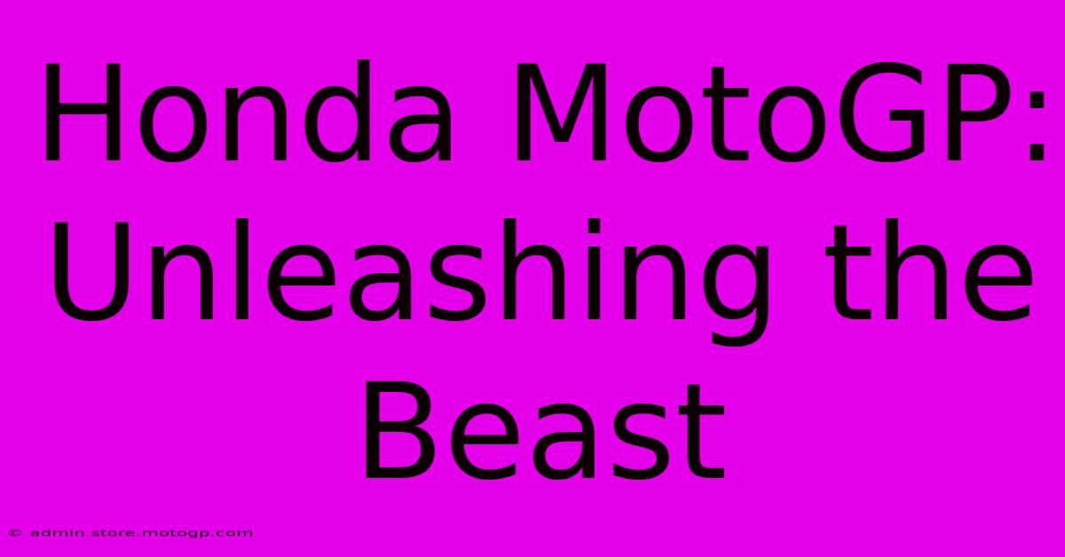 Honda MotoGP:  Unleashing The Beast