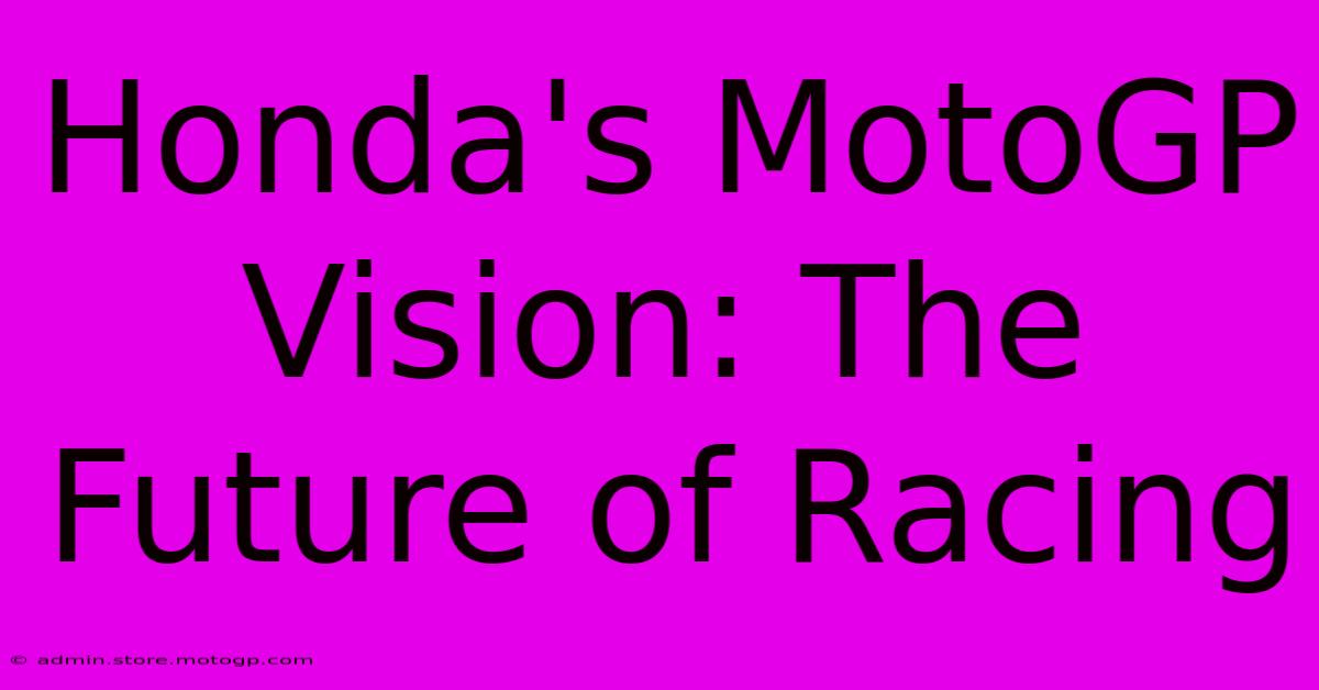 Honda's MotoGP Vision: The Future Of Racing