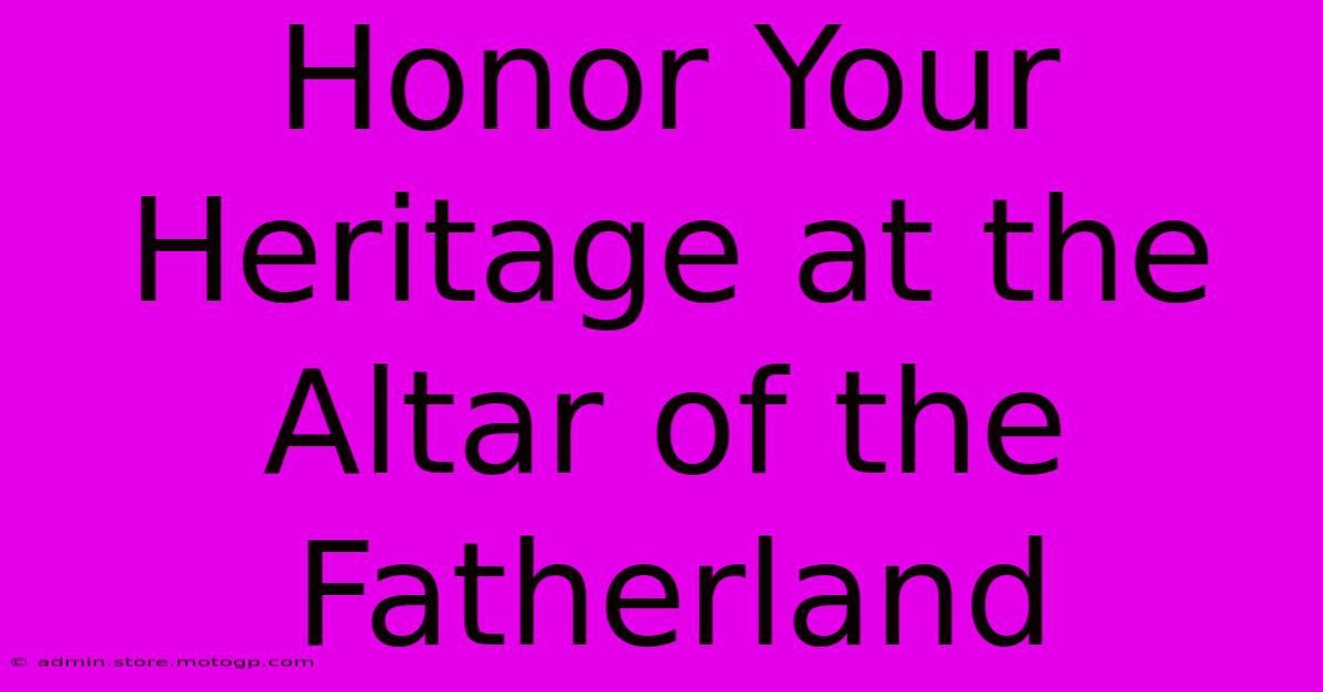 Honor Your Heritage At The Altar Of The Fatherland