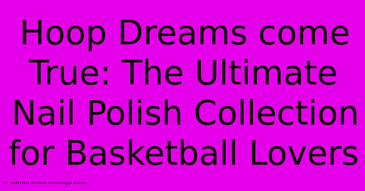 Hoop Dreams Come True: The Ultimate Nail Polish Collection For Basketball Lovers