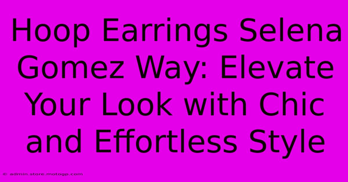 Hoop Earrings Selena Gomez Way: Elevate Your Look With Chic And Effortless Style