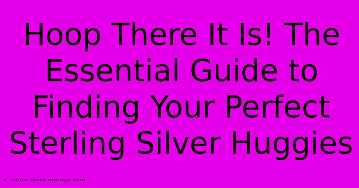 Hoop There It Is! The Essential Guide To Finding Your Perfect Sterling Silver Huggies