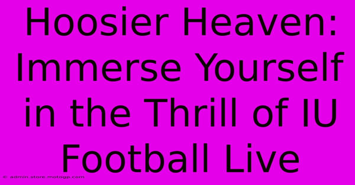 Hoosier Heaven: Immerse Yourself In The Thrill Of IU Football Live