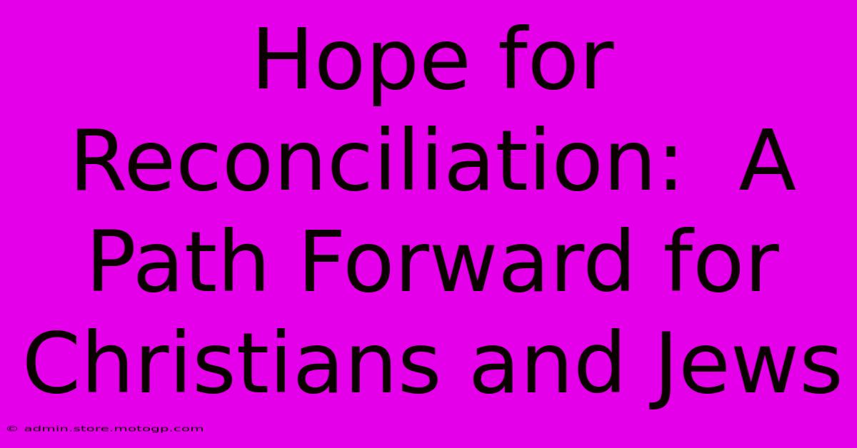 Hope For Reconciliation:  A Path Forward For Christians And Jews