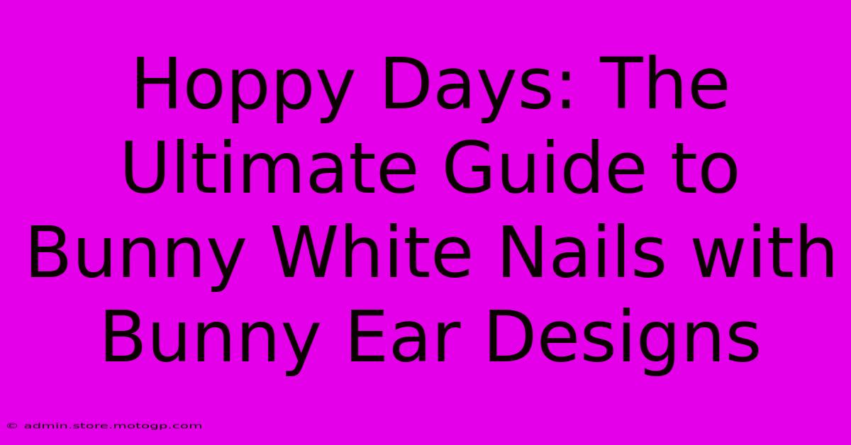 Hoppy Days: The Ultimate Guide To Bunny White Nails With Bunny Ear Designs