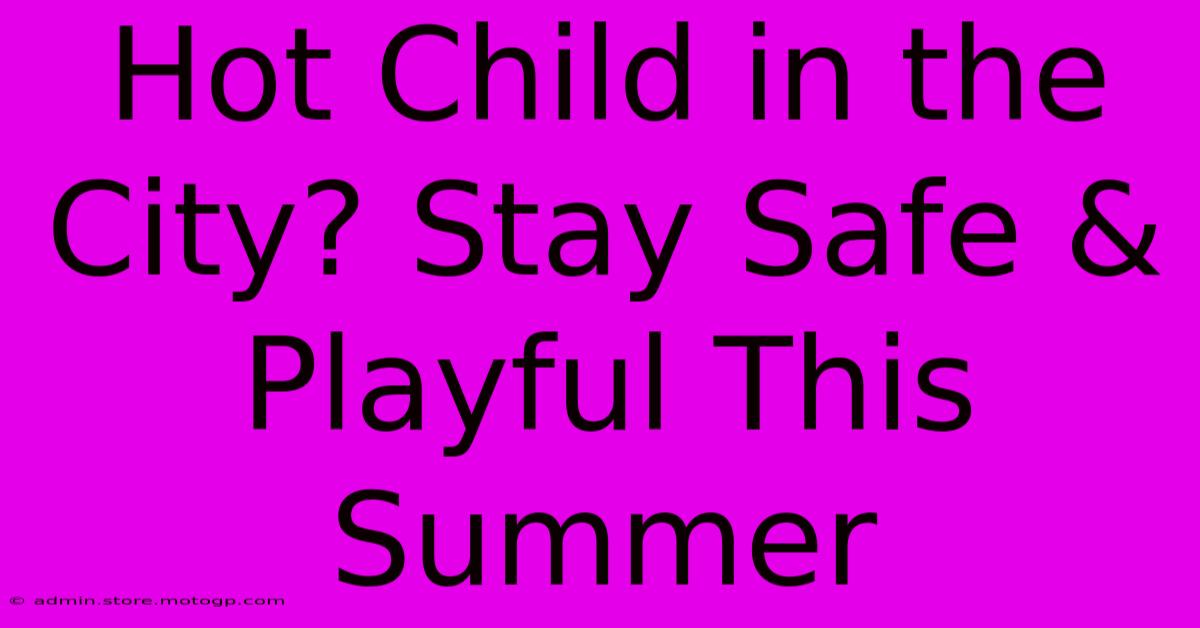 Hot Child In The City? Stay Safe & Playful This Summer