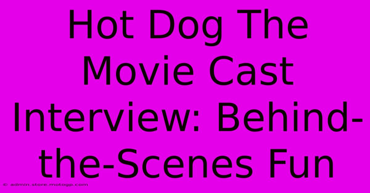 Hot Dog The Movie Cast Interview: Behind-the-Scenes Fun