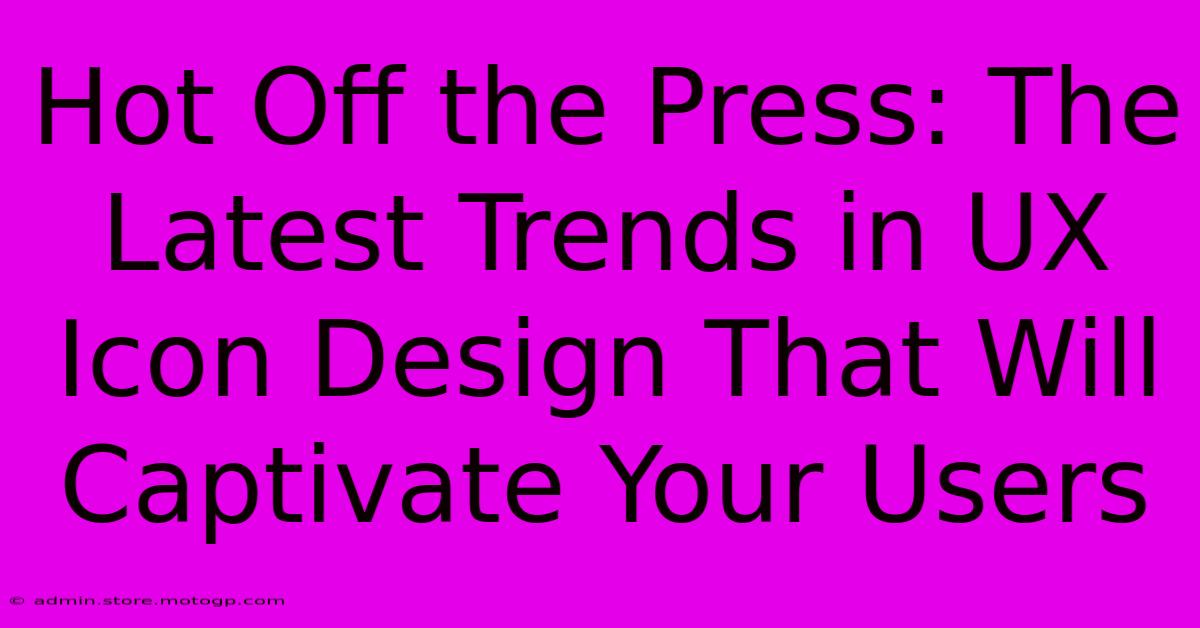 Hot Off The Press: The Latest Trends In UX Icon Design That Will Captivate Your Users