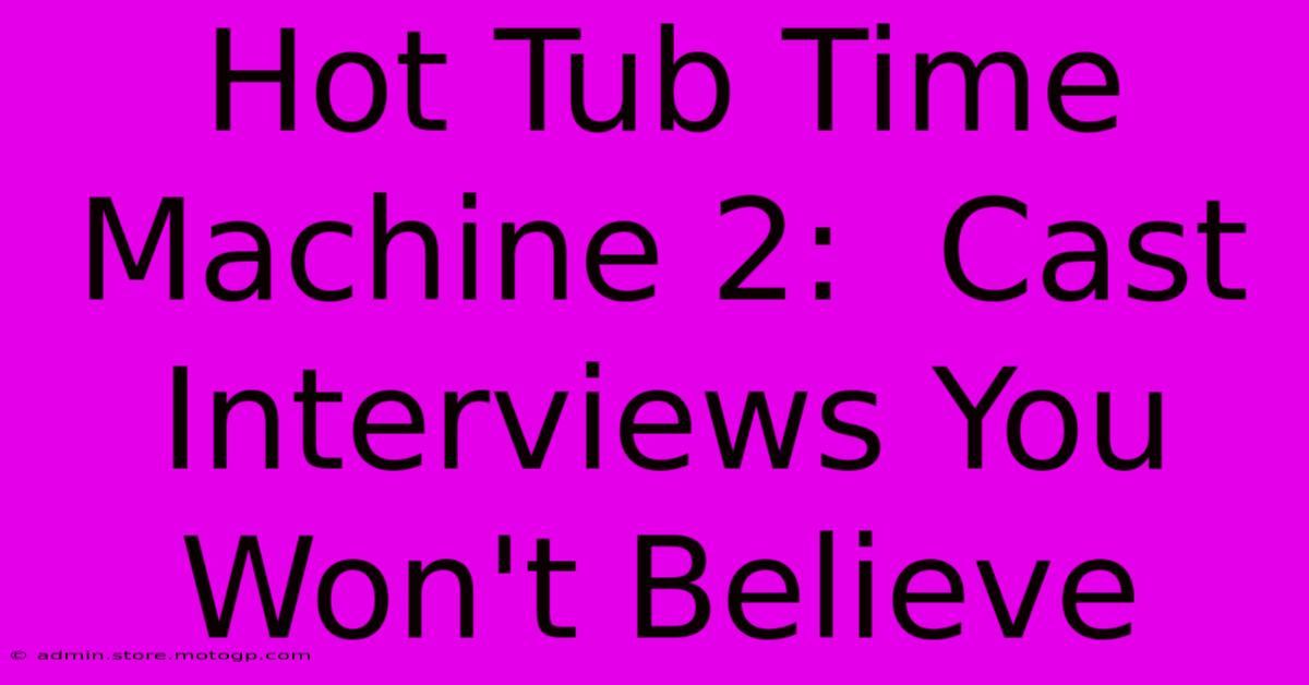 Hot Tub Time Machine 2:  Cast Interviews You Won't Believe